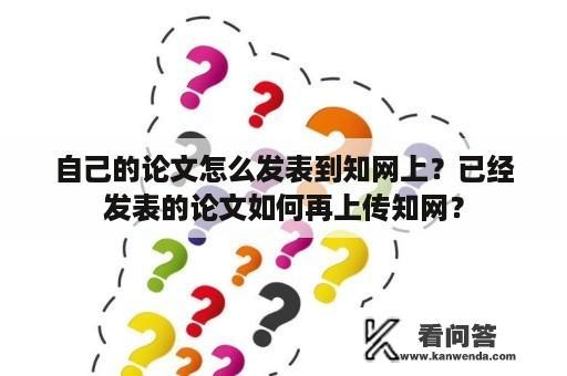 自己的论文怎么发表到知网上？已经发表的论文如何再上传知网？