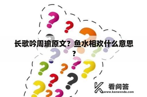 长歌吟周瑜原文？鱼水相欢什么意思？