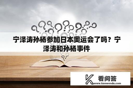 宁泽涛孙杨参加日本奥运会了吗？宁泽涛和孙杨事件