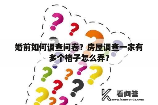 婚前如何调查问卷？房屋调查一家有多个格子怎么弄？