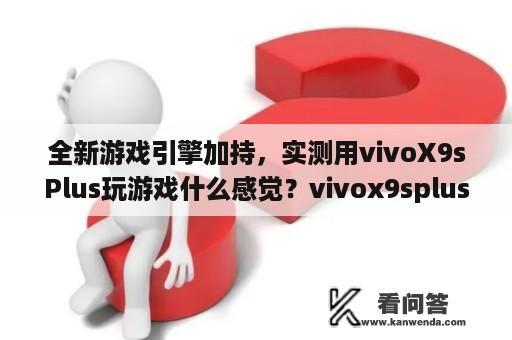 全新游戏引擎加持，实测用vivoX9sPlus玩游戏什么感觉？vivox9splus为何停产？