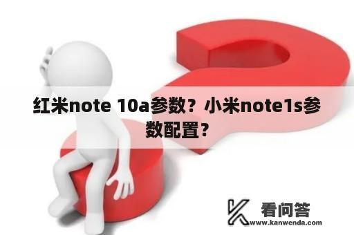 红米note 10a参数？小米note1s参数配置？