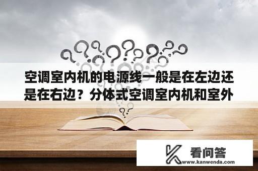 空调室内机的电源线一般是在左边还是在右边？分体式空调室内机和室外机上面相平行吗？