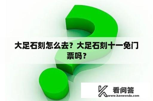 大足石刻怎么去？大足石刻十一免门票吗？