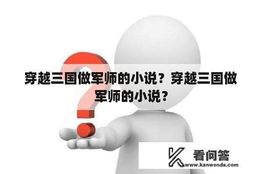 穿越三国做军师的小说？穿越三国做军师的小说？