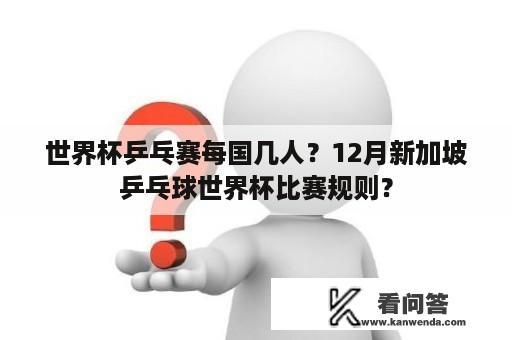 世界杯乒乓赛每国几人？12月新加坡乒乓球世界杯比赛规则？