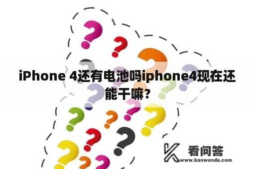 iPhone 4还有电池吗iphone4现在还能干嘛？