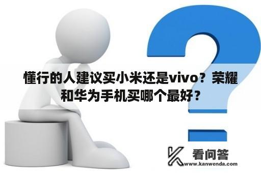 懂行的人建议买小米还是vivo？荣耀和华为手机买哪个最好？