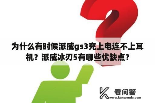 为什么有时候派威gs3充上电连不上耳机？派威冰刃5有哪些优缺点？