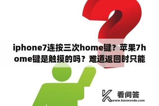 iphone7连按三次home键？苹果7home键是触摸的吗？难道返回时只能按压吗？