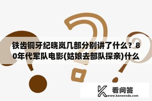 铁齿铜牙纪晓岚几部分别讲了什么？80年代军队电影(姑娘去部队探亲)什么电影？