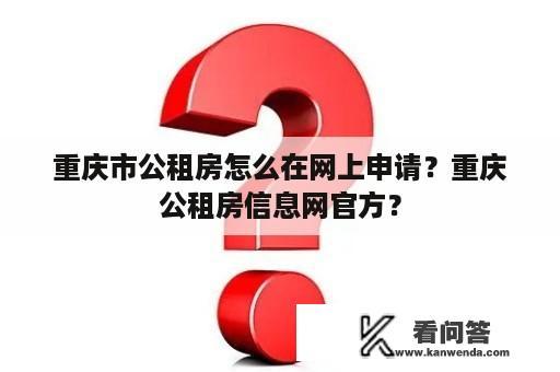 重庆市公租房怎么在网上申请？重庆公租房信息网官方？