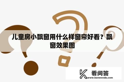 儿童房小飘窗用什么样窗帘好看？飘窗效果图