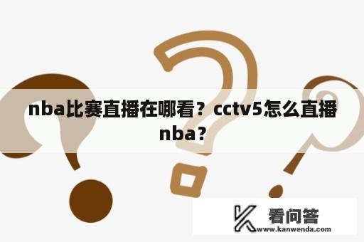 nba比赛直播在哪看？cctv5怎么直播nba？