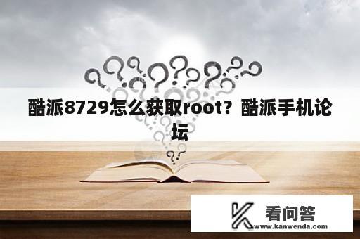 酷派8729怎么获取root？酷派手机论坛