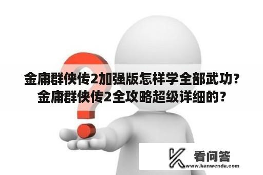 金庸群侠传2加强版怎样学全部武功？金庸群侠传2全攻略超级详细的？