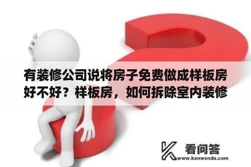 有装修公司说将房子免费做成样板房好不好？样板房，如何拆除室内装修，恢复成毛坯房？