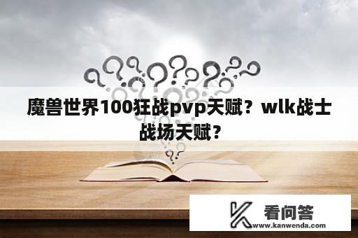 魔兽世界100狂战pvp天赋？wlk战士战场天赋？