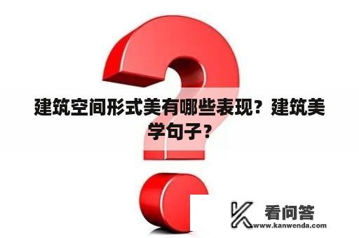 建筑空间形式美有哪些表现？建筑美学句子？