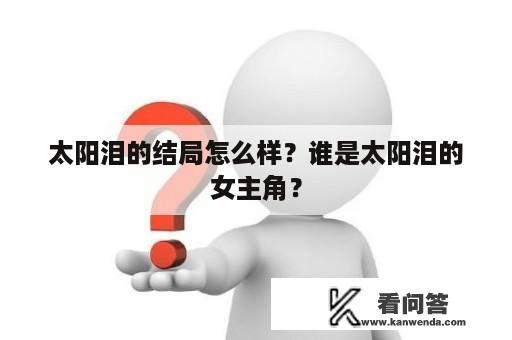 太阳泪的结局怎么样？谁是太阳泪的女主角？