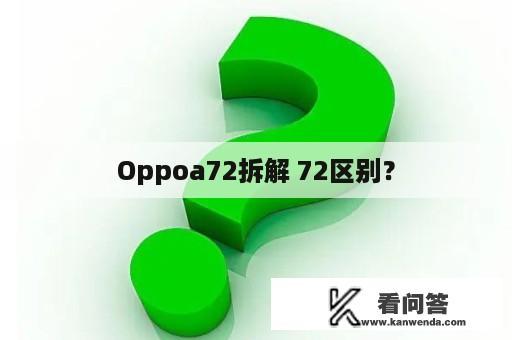 Oppoa72拆解 72区别？