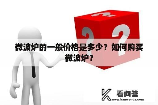 微波炉的一般价格是多少？如何购买微波炉？