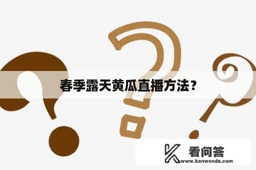 春季露天黄瓜直播方法？