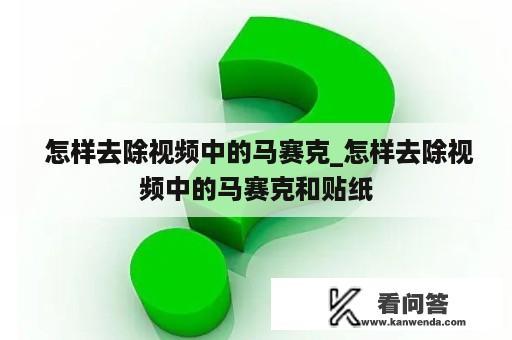  怎样去除视频中的马赛克_怎样去除视频中的马赛克和贴纸