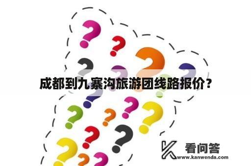 成都到九寨沟旅游团线路报价？