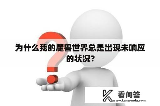 为什么我的魔兽世界总是出现未响应的状况？