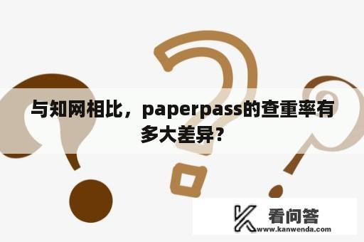 与知网相比，paperpass的查重率有多大差异？