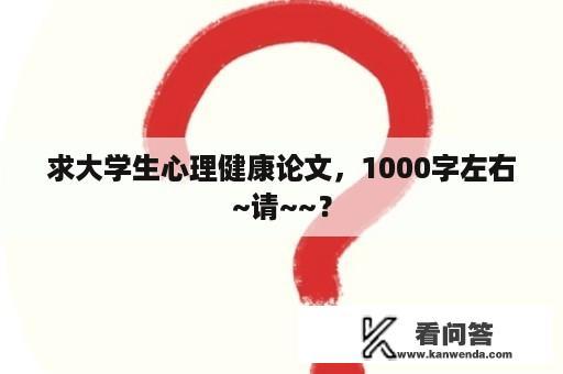 求大学生心理健康论文，1000字左右~请~~？