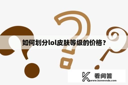 如何划分lol皮肤等级的价格？