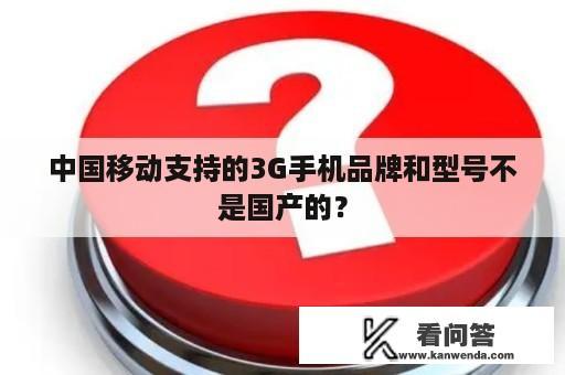 中国移动支持的3G手机品牌和型号不是国产的？