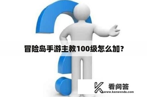 冒险岛手游主教100级怎么加？