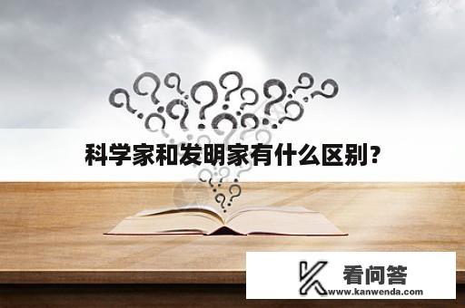 科学家和发明家有什么区别？