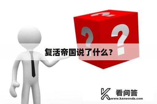 复活帝国说了什么？