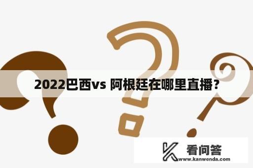 2022巴西vs 阿根廷在哪里直播？