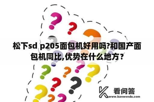 松下sd p205面包机好用吗?和国产面包机同比,优势在什么地方？