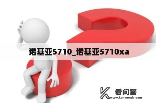  诺基亚5710_诺基亚5710xa