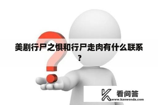 美剧行尸之惧和行尸走肉有什么联系？