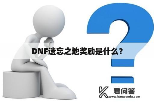 DNF遗忘之地奖励是什么？