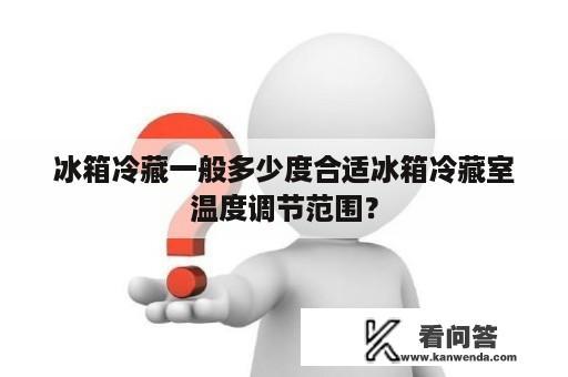 冰箱冷藏一般多少度合适冰箱冷藏室温度调节范围？