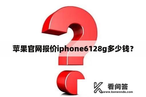 苹果官网报价iphone6128g多少钱？