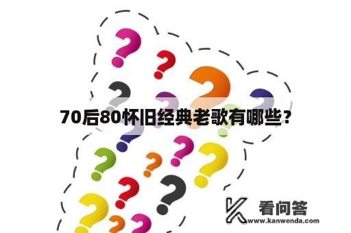 70后80怀旧经典老歌有哪些？