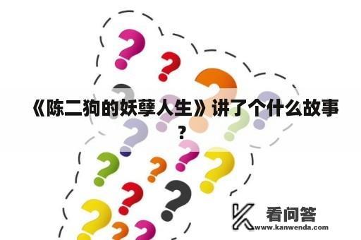 《陈二狗的妖孽人生》讲了个什么故事？