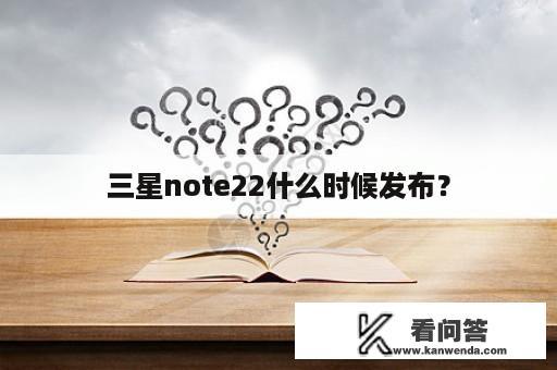 三星note22什么时候发布？