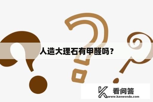人造大理石有甲醛吗？