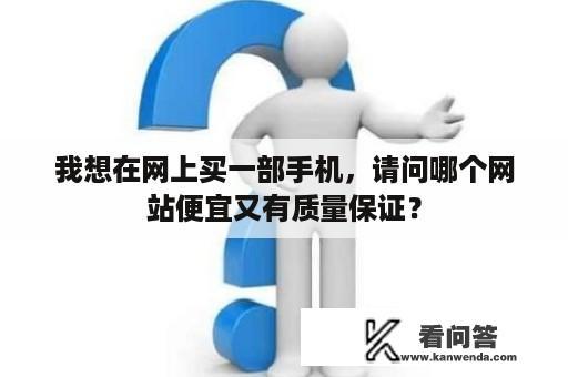 我想在网上买一部手机，请问哪个网站便宜又有质量保证？