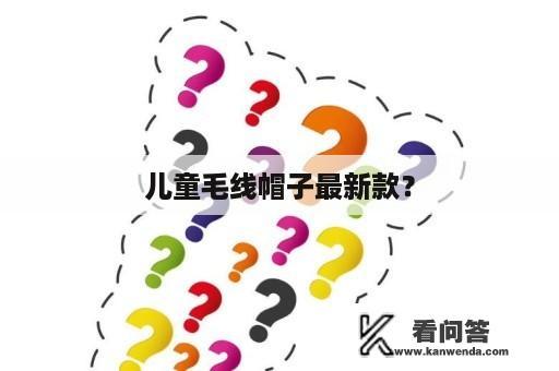 儿童毛线帽子最新款？